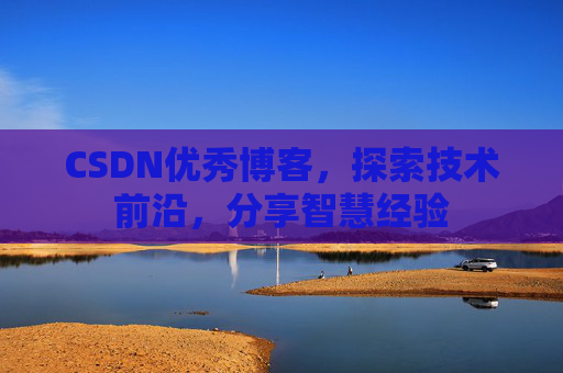 CSDN优秀博客,探索技术前沿,分享智慧经验